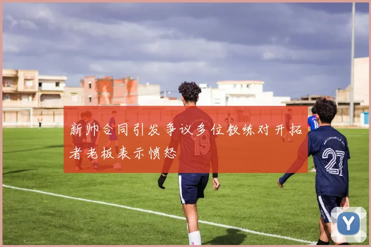 新帅合同引发争议多位教练对开拓者老板表示愤怒