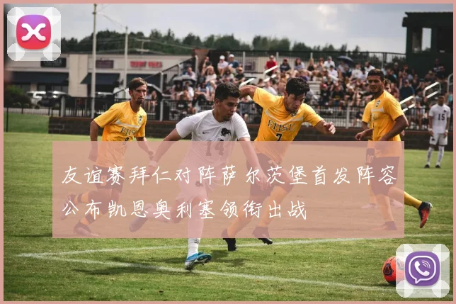 友谊赛拜仁对阵萨尔茨堡首发阵容公布凯恩奥利塞领衔出战