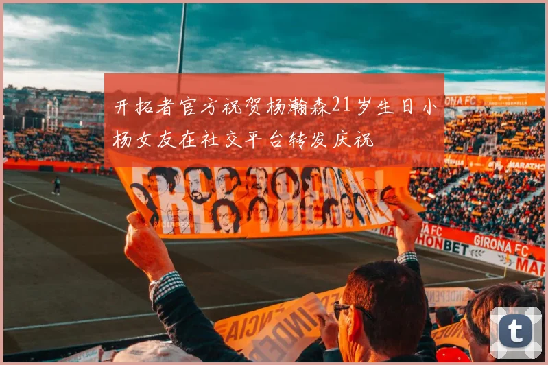 开拓者官方祝贺杨瀚森21岁生日小杨女友在社交平台转发庆祝