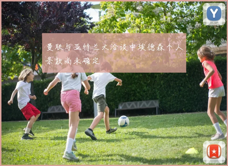 曼联与亚特兰大洽谈中埃德森个人条款尚未确定